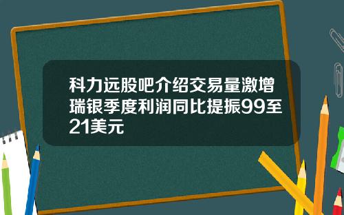 科力远股吧介绍交易量激增瑞银季度利润同比提振99至21美元