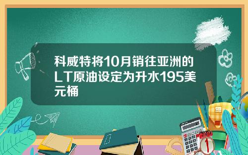 科威特将10月销往亚洲的LT原油设定为升水195美元桶