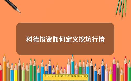 科德投资如何定义挖坑行情
