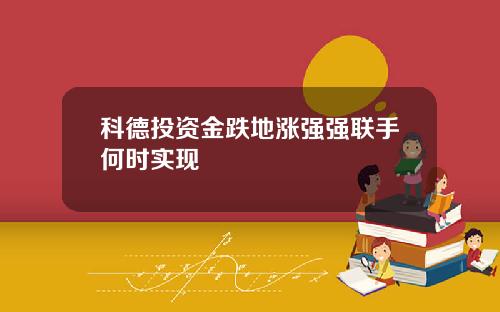 科德投资金跌地涨强强联手何时实现