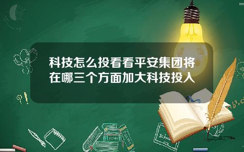 科技怎么投看看平安集团将在哪三个方面加大科技投入