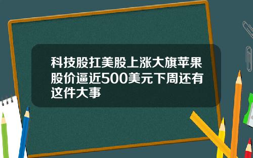 科技股扛美股上涨大旗苹果股价逼近500美元下周还有这件大事