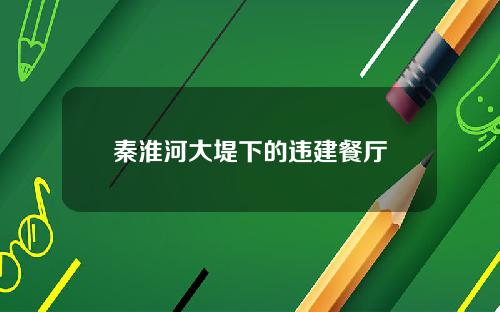 秦淮河大堤下的违建餐厅