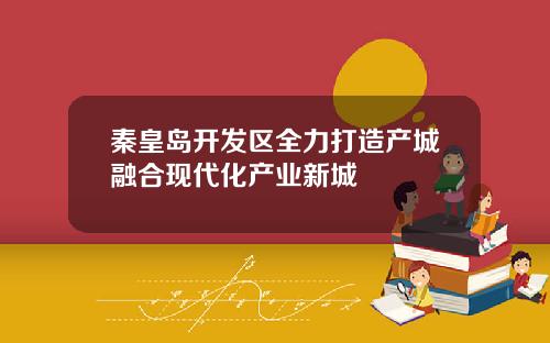 秦皇岛开发区全力打造产城融合现代化产业新城