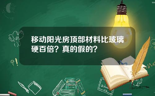 移动阳光房顶部材料比玻璃硬百倍？真的假的？