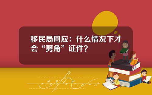移民局回应：什么情况下才会“剪角”证件？