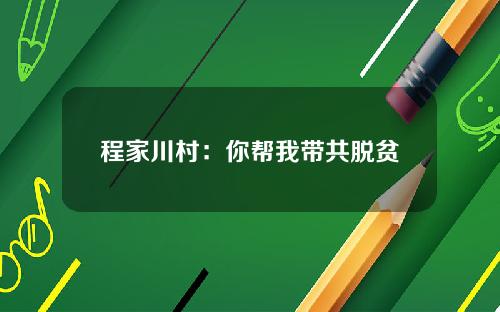 程家川村：你帮我带共脱贫