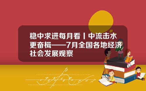 稳中求进每月看丨中流击水更奋楫——7月全国各地经济社会发展观察