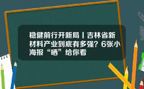 稳健前行开新局丨吉林省新材料产业到底有多强？6张小海报“晒”给你看