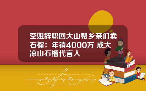 空姐辞职回大山帮乡亲们卖石榴：年销4000万 成大凉山石榴代言人