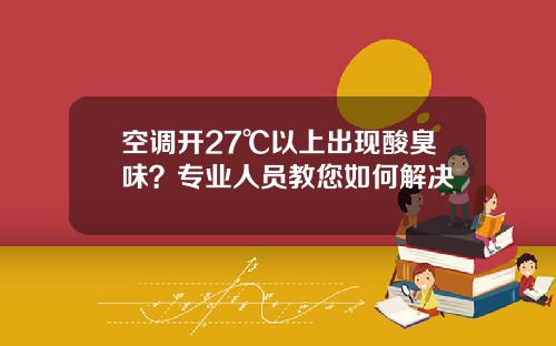 空调开27℃以上出现酸臭味？专业人员教您如何解决