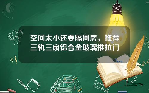 空间太小还要隔间房，推荐三轨三扇铝合金玻璃推拉门