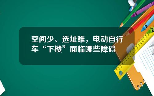 空间少、选址难，电动自行车“下楼”面临哪些障碍