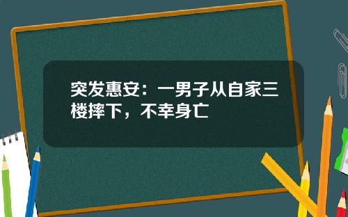 突发惠安：一男子从自家三楼摔下，不幸身亡