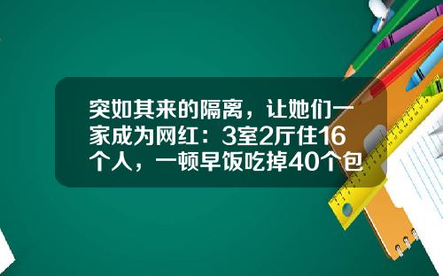 突如其来的隔离，让她们一家成为网红：3室2厅住16个人，一顿早饭吃掉40个包子
