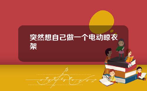 突然想自己做一个电动晾衣架