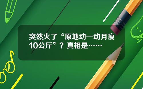突然火了“原地动一动月瘦10公斤”？真相是……