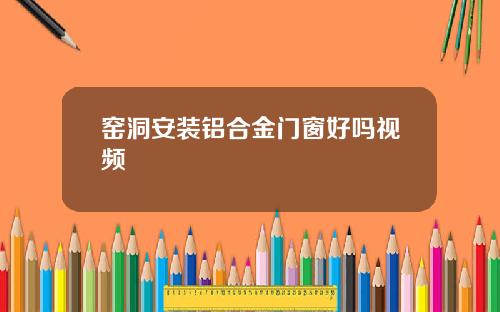 窑洞安装铝合金门窗好吗视频
