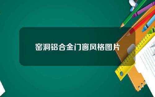 窑洞铝合金门窗风格图片