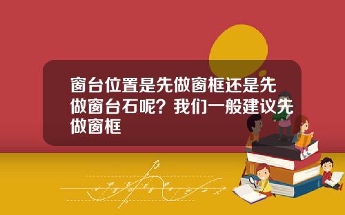 窗台位置是先做窗框还是先做窗台石呢？我们一般建议先做窗框