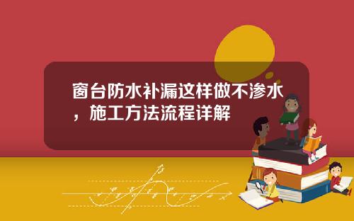 窗台防水补漏这样做不渗水，施工方法流程详解