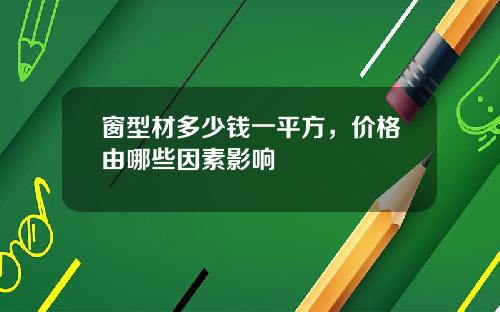 窗型材多少钱一平方，价格由哪些因素影响