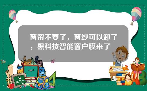 窗帘不要了，窗纱可以卸了，黑科技智能窗户膜来了