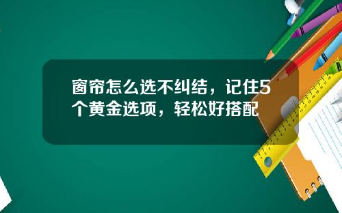 窗帘怎么选不纠结，记住5个黄金选项，轻松好搭配