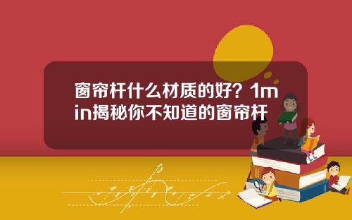 窗帘杆什么材质的好？1min揭秘你不知道的窗帘杆