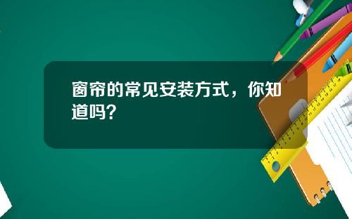 窗帘的常见安装方式，你知道吗？