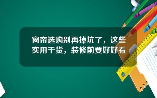 窗帘选购别再掉坑了，这些实用干货，装修前要好好看