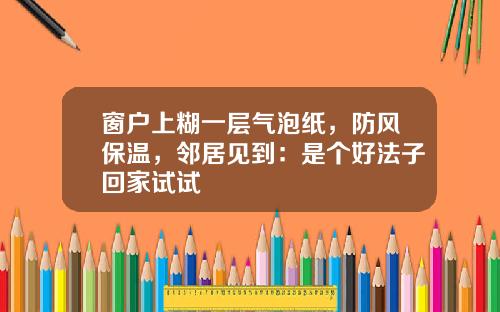 窗户上糊一层气泡纸，防风保温，邻居见到：是个好法子回家试试