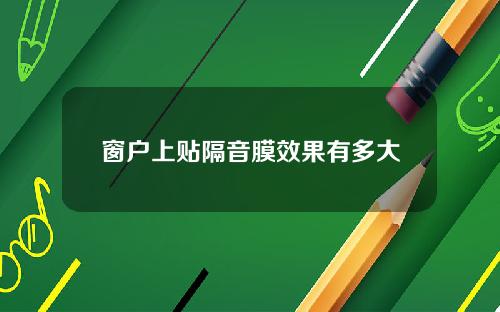 窗户上贴隔音膜效果有多大