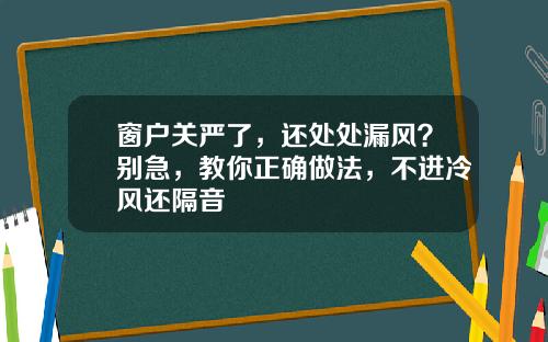 窗户关严了，还处处漏风？别急，教你正确做法，不进冷风还隔音