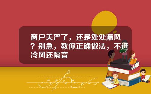 窗户关严了，还是处处漏风？别急，教你正确做法，不进冷风还隔音