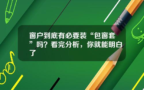 窗户到底有必要装“包窗套”吗？看完分析，你就能明白了