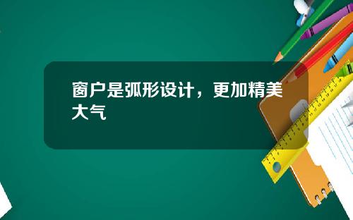窗户是弧形设计，更加精美大气