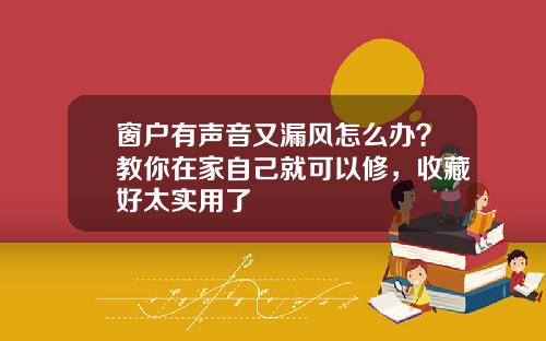 窗户有声音又漏风怎么办？教你在家自己就可以修，收藏好太实用了
