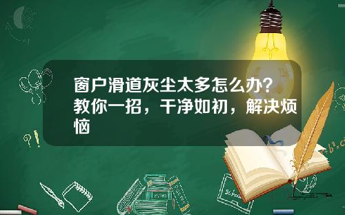 窗户滑道灰尘太多怎么办？教你一招，干净如初，解决烦恼