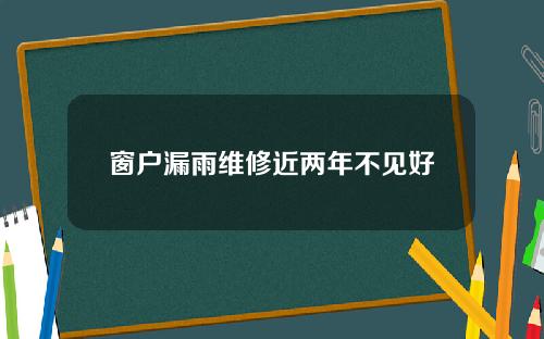 窗户漏雨维修近两年不见好