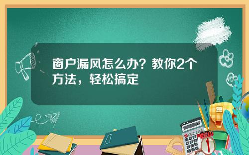 窗户漏风怎么办？教你2个方法，轻松搞定