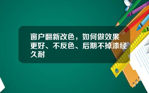 窗户翻新改色，如何做效果更好、不反色、后期不掉漆经久耐