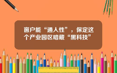 窗户能“通人性”，保定这个产业园区暗藏“黑科技”