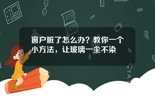 窗户脏了怎么办？教你一个小方法，让玻璃一尘不染
