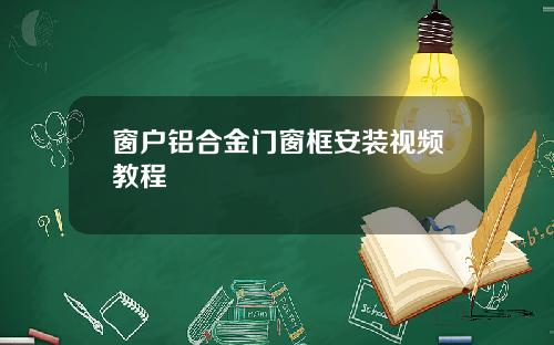 窗户铝合金门窗框安装视频教程