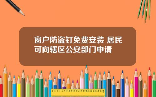 窗户防盗钉免费安装 居民可向辖区公安部门申请