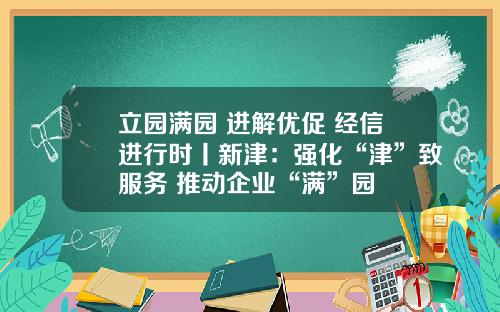 立园满园 进解优促 经信进行时丨新津：强化“津”致服务 推动企业“满”园
