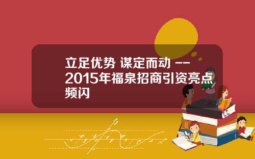 立足优势 谋定而动 --2015年福泉招商引资亮点频闪