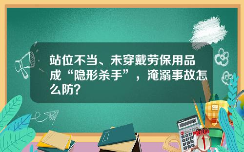 站位不当、未穿戴劳保用品成“隐形杀手”，淹溺事故怎么防？