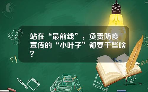 站在“最前线”，负责防疫宣传的“小叶子”都要干些啥？